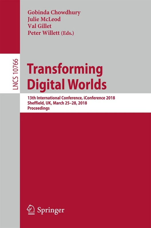 Transforming Digital Worlds: 13th International Conference, iConference 2018, Sheffield, UK, March 25-28, 2018, Proceedings: 10766 (Lecture Notes in Computer Science, 10766)