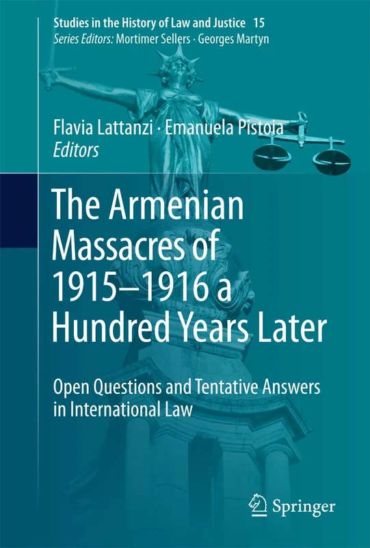 The Armenian Massacres of 1915–1916 a Hundred Years Later: Open Questions and Tentative Answers in International Law: 15 (Studies in the History of Law and Justice, 15)