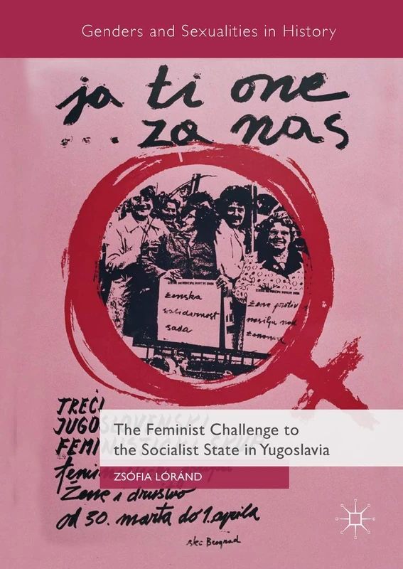 The Feminist Challenge to the Socialist State in Yugoslavia (Genders and Sexualities in History)
