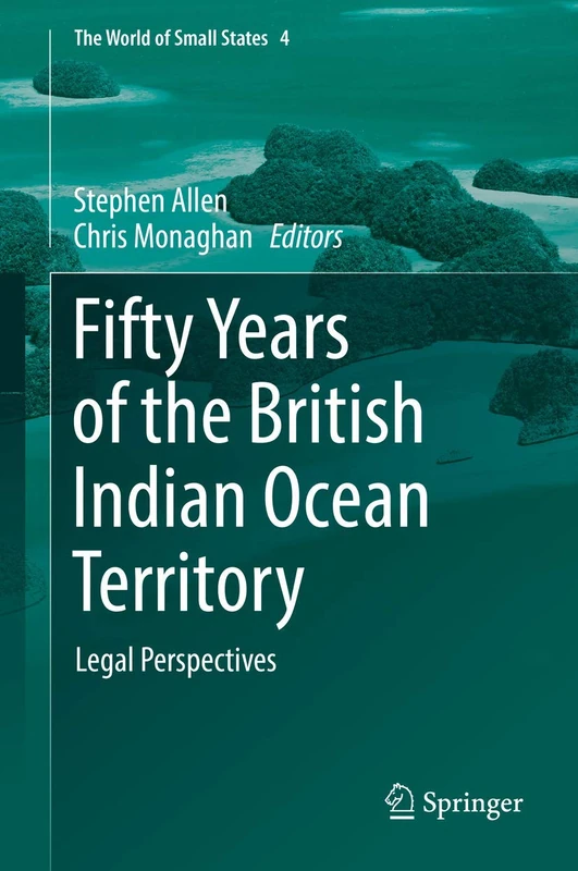 Fifty Years of the British Indian Ocean Territory: Legal Perspectives: 4 (The World of Small States, 4)