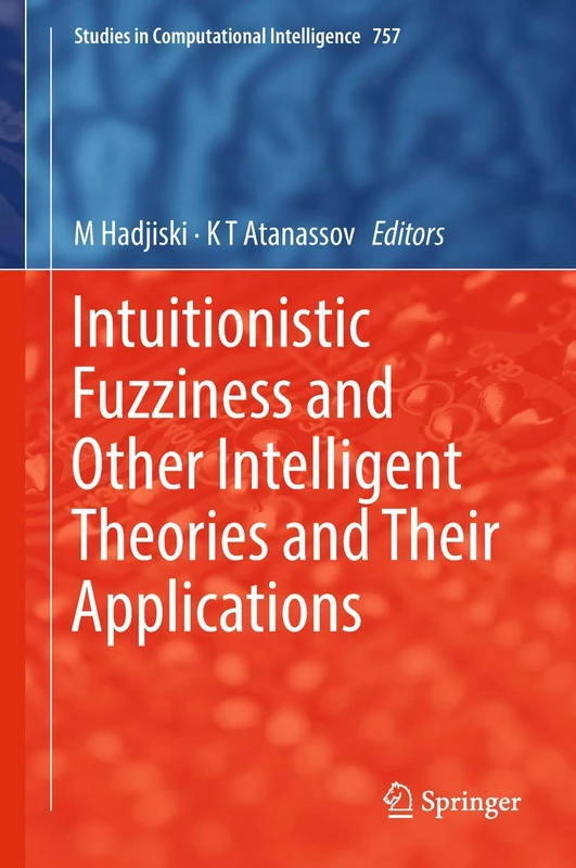 Intuitionistic Fuzziness and Other Intelligent Theories and Their Applications: 757 (Studies in Computational Intelligence, 757)