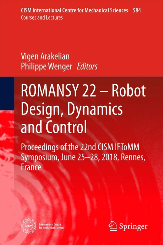 ROMANSY 22 – Robot Design, Dynamics and Control: Proceedings of the 22nd CISM IFToMM Symposium, June 25-28, 2018, Rennes, France: 584 (CISM International Centre for Mechanical Sciences, 584)