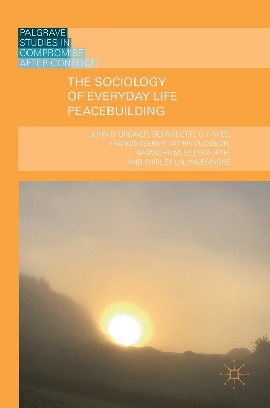 The Sociology of Everyday Life Peacebuilding (Palgrave Studies in Compromise after Conflict)