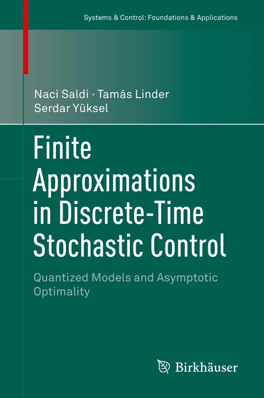 Finite Approximations in Discrete-Time Stochastic Control: Quantized Models and Asymptotic Optimality (Systems & Control: Foundations & Applications)