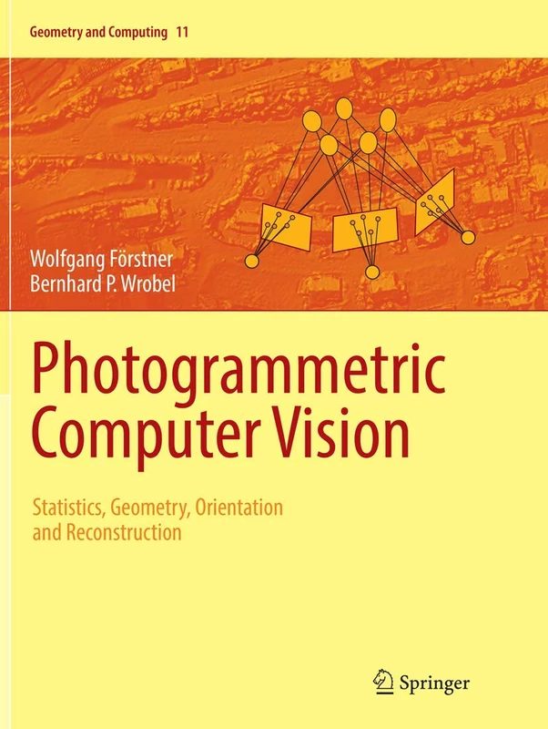Photogrammetric Computer Vision: Statistics, Geometry, Orientation and Reconstruction: 11 (Geometry and Computing, 11)