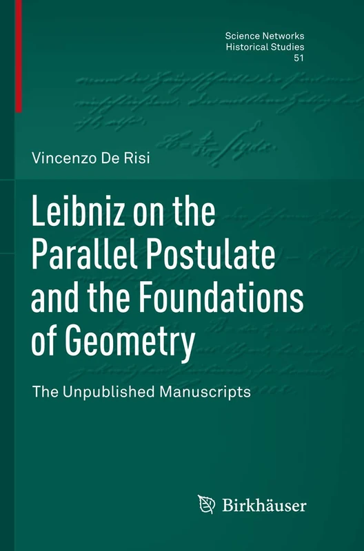 Leibniz on the Parallel Postulate and the Foundations of Geometry: The Unpublished Manuscripts: 51 (Science Networks. Historical Studies, 51)