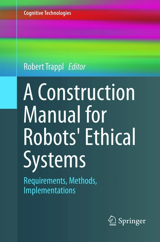 A Construction Manual for Robots' Ethical Systems: Requirements, Methods, Implementations (Cognitive Technologies)