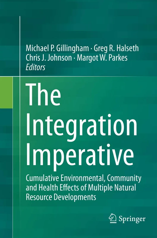 The Integration Imperative: Cumulative Environmental, Community and Health Effects of Multiple Natural Resource Developments