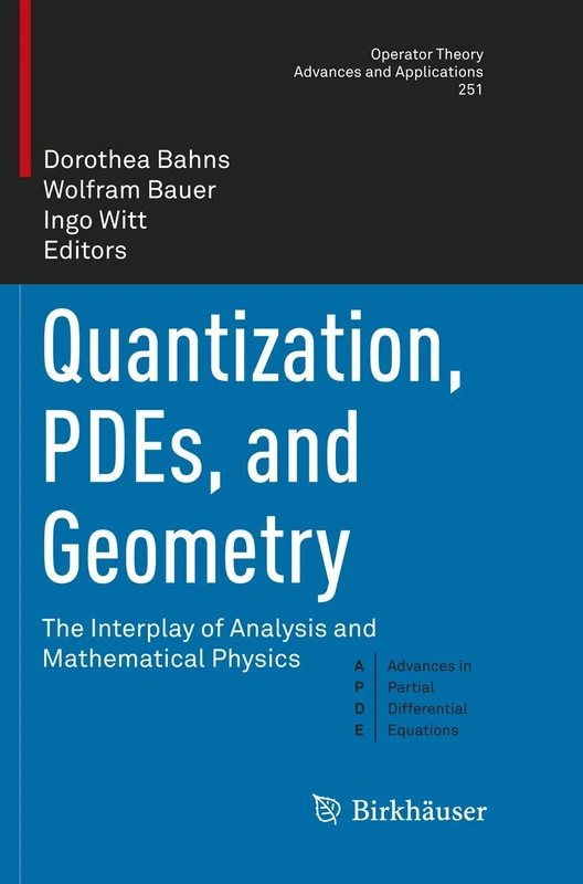 Quantization, PDEs, and Geometry: The Interplay of Analysis and Mathematical Physics: 251 (Operator Theory: Advances and Applications, 251)