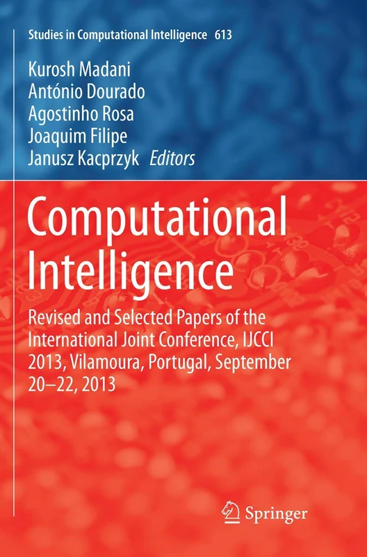 Computational Intelligence: Revised and Selected Papers of the International Joint Conference, IJCCI 2013, Vilamoura, Portugal, September 20-22, 2013: 613 (Studies in Computational Intelligence, 613)