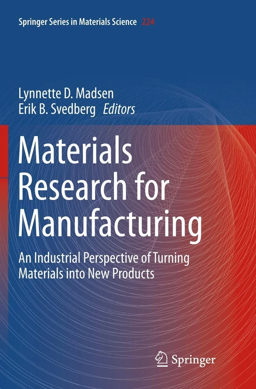 Materials Research for Manufacturing: An Industrial Perspective of Turning Materials into New Products: 224 (Springer Series in Materials Science, 224)