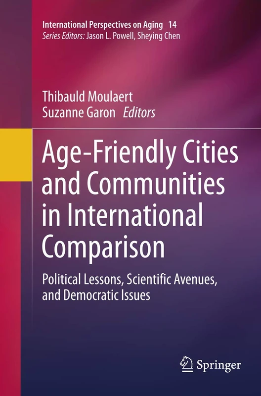 Age-Friendly Cities and Communities in International Comparison: Political Lessons, Scientific Avenues, and Democratic Issues: 14 (International Perspectives on Aging, 14)
