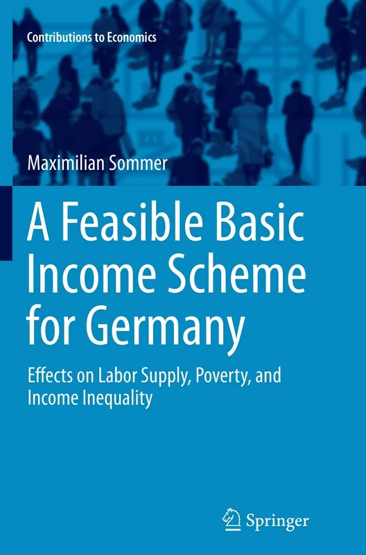 A Feasible Basic Income Scheme for Germany: Effects on Labor Supply, Poverty, and Income Inequality (Contributions to Economics)