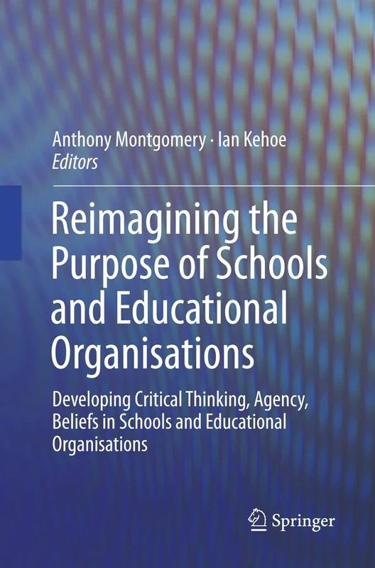 Reimagining the Purpose of Schools and Educational Organisations: Developing Critical Thinking, Agency, Beliefs in Schools and Educational Organisations