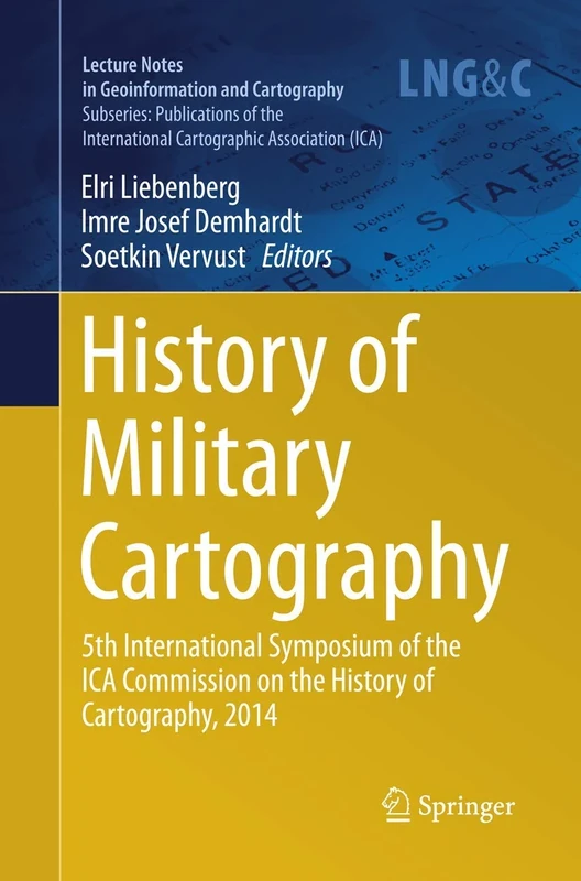 History of Military Cartography: 5th International Symposium of the ICA Commission on the History of Cartography, 2014 (Lecture Notes in Geoinformation and Cartography)