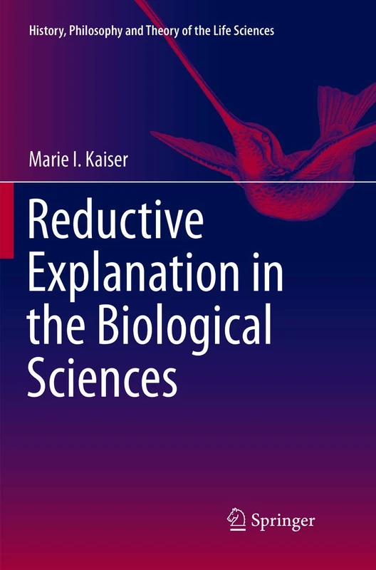 Reductive Explanation in the Biological Sciences: 16 (History, Philosophy and Theory of the Life Sciences, 16)