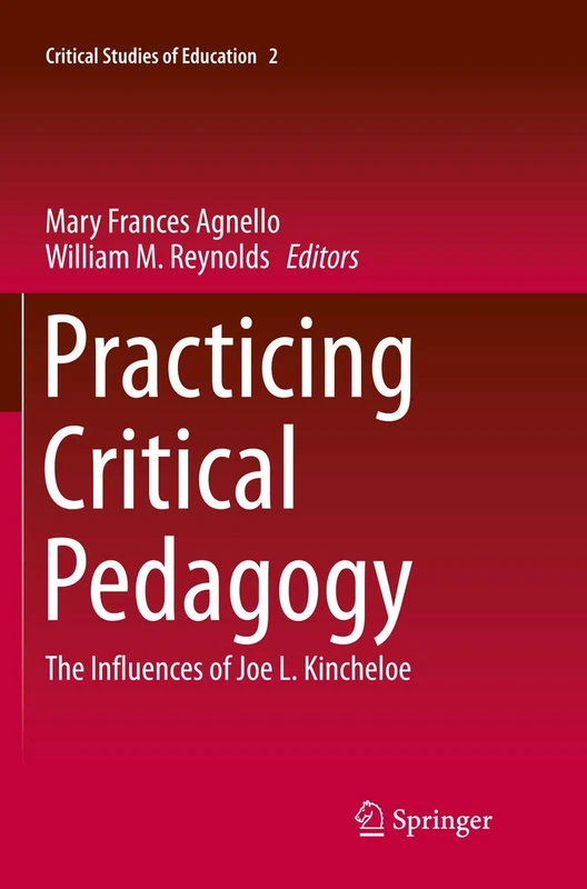 Practicing Critical Pedagogy: The Influences of Joe L. Kincheloe: 2 (Critical Studies of Education, 2)