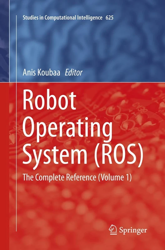 Robot Operating System (ROS): The Complete Reference (Volume 1): 625 (Studies in Computational Intelligence, 625)