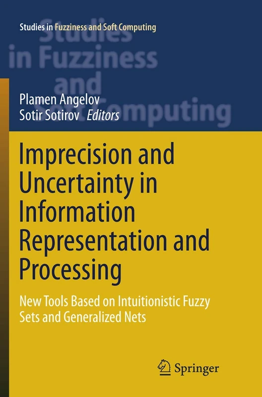Imprecision and Uncertainty in Information Representation and Processing: New Tools Based on Intuitionistic Fuzzy Sets and Generalized Nets: 332 (Studies in Fuzziness and Soft Computing, 332)