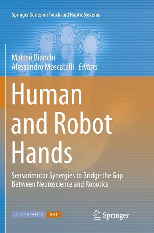 Human and Robot Hands: Sensorimotor Synergies to Bridge the Gap Between Neuroscience and Robotics (Springer Series on Touch and Haptic Systems)