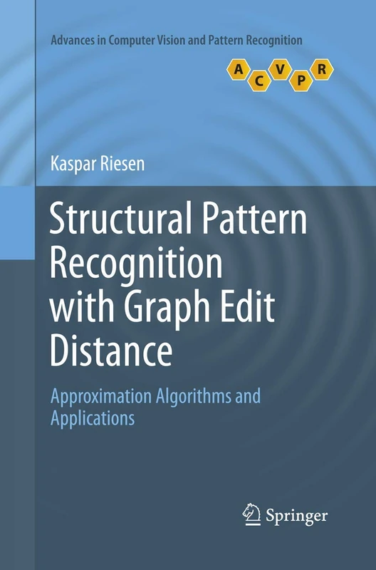 Structural Pattern Recognition with Graph Edit Distance: Approximation Algorithms and Applications (Advances in Computer Vision and Pattern Recognition)