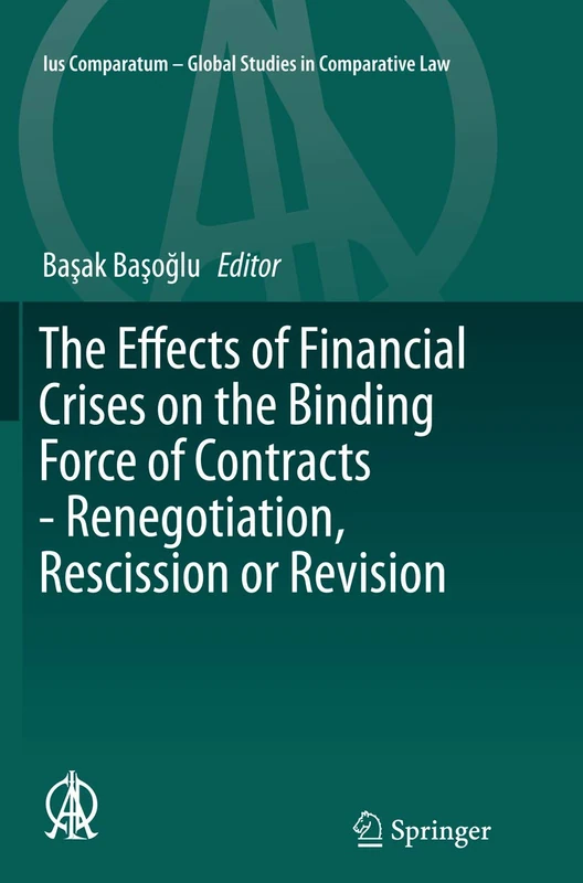 The Effects of Financial Crises on the Binding Force of Contracts - Renegotiation, Rescission or Revision: 17 (Ius Comparatum - Global Studies in Comparative Law, 17)