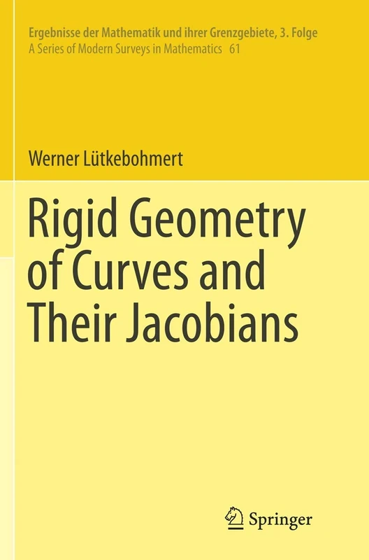Rigid Geometry of Curves and Their Jacobians: 61 (Ergebnisse der Mathematik und ihrer Grenzgebiete. 3. Folge / A Series of Modern Surveys in Mathematics, 61)