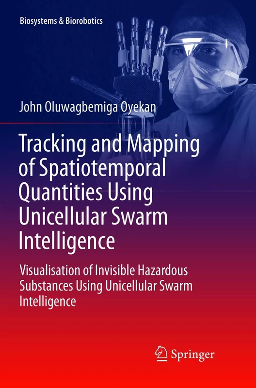 Tracking and Mapping of Spatiotemporal Quantities Using Unicellular Swarm Intelligence: Visualisation of Invisible Hazardous Substances Using ... 14 (Biosystems & Biorobotics, 14)