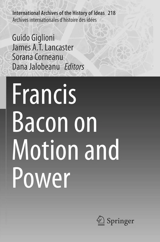 Francis Bacon on Motion and Power: 218 (International Archives of the History of Ideas Archives internationales d'histoire des idées, 218)