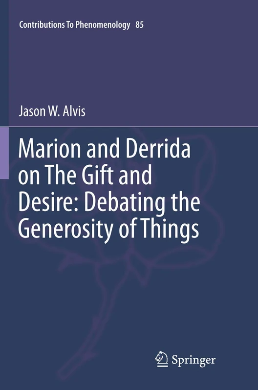 Marion and Derrida on The Gift and Desire: Debating the Generosity of Things: 85 (Contributions to Phenomenology, 85)