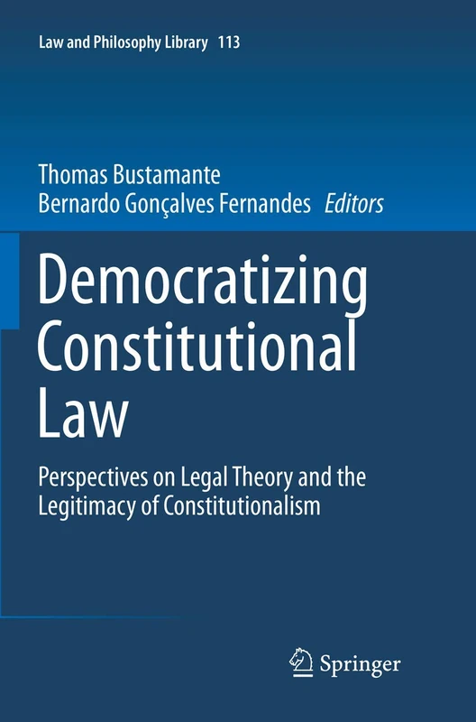 Democratizing Constitutional Law: Perspectives on Legal Theory and the Legitimacy of Constitutionalism: 113 (Law and Philosophy Library, 113)