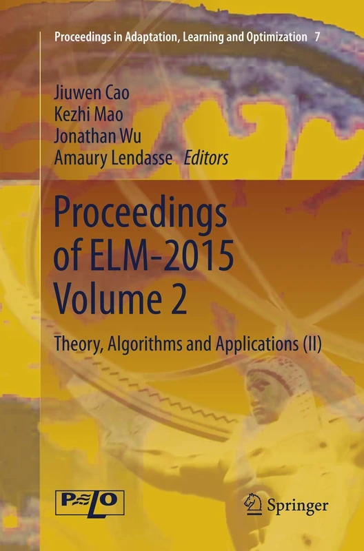 Proceedings of ELM-2015 Volume 2: Theory, Algorithms and Applications (II): 7 (Proceedings in Adaptation, Learning and Optimization, 7)