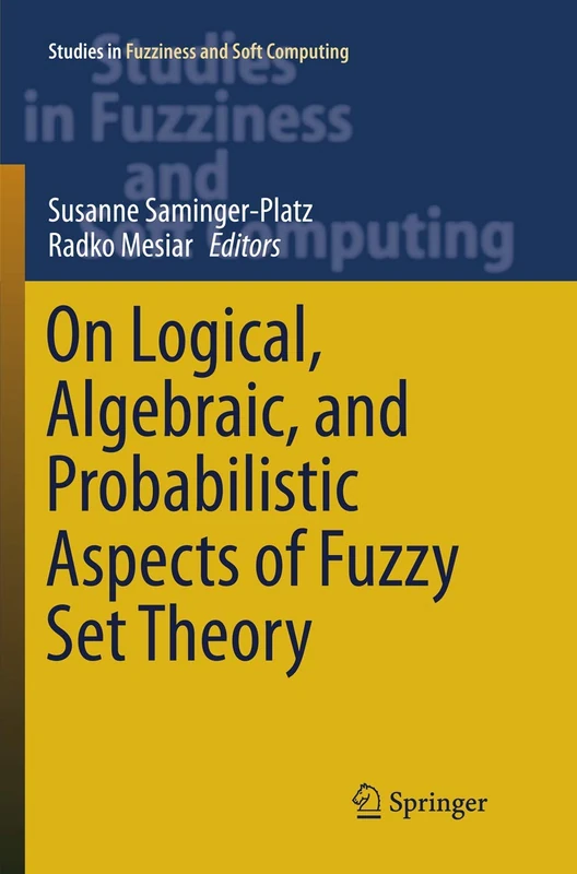 On Logical, Algebraic, and Probabilistic Aspects of Fuzzy Set Theory: 336 (Studies in Fuzziness and Soft Computing, 336)