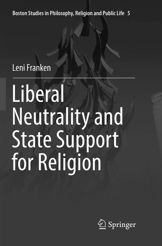Liberal Neutrality and State Support for Religion: 5 (Boston Studies in Philosophy, Religion and Public Life, 5)