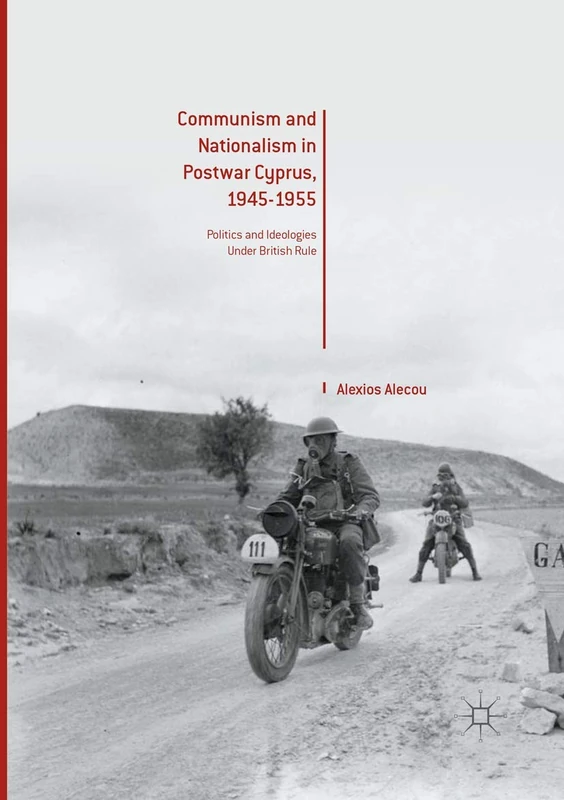 Communism and Nationalism in Postwar Cyprus, 1945-1955: Politics and Ideologies Under British Rule