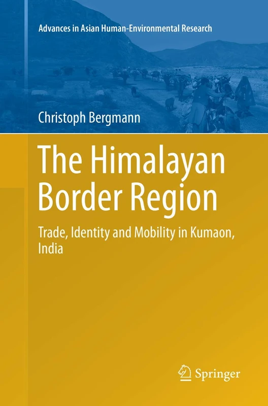 The Himalayan Border Region: Trade, Identity and Mobility in Kumaon, India: 0 (Advances in Asian Human-Environmental Research)