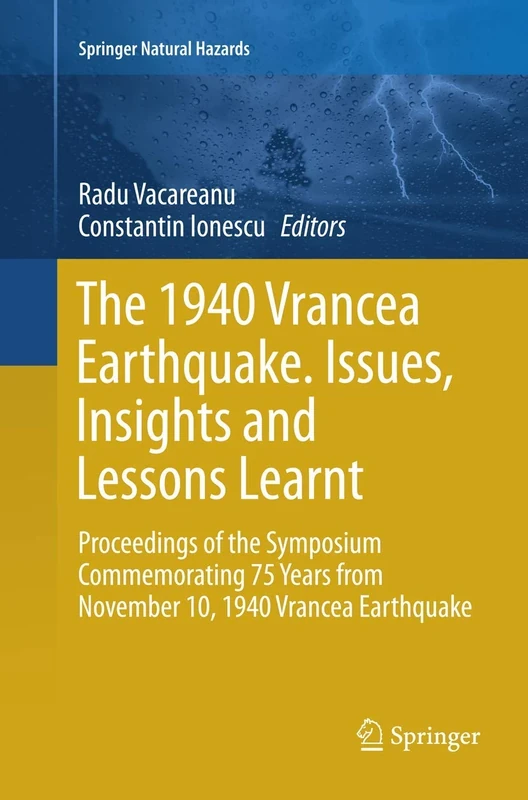 The 1940 Vrancea Earthquake. Issues, Insights and Lessons Learnt: Proceedings of the Symposium Commemorating 75 Years from November 10, 1940 Vrancea Earthquake (Springer Natural Hazards)