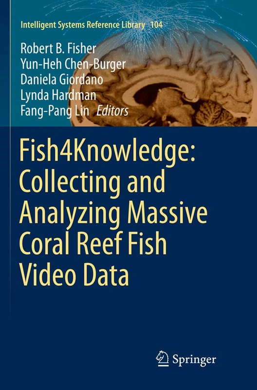 Fish4Knowledge: Collecting and Analyzing Massive Coral Reef Fish Video Data: 104 (Intelligent Systems Reference Library, 104)