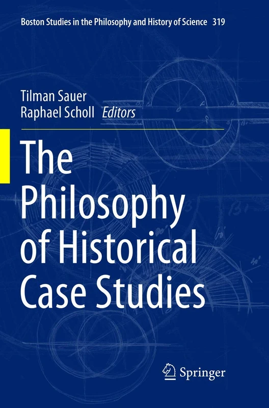 The Philosophy of Historical Case Studies: 319 (Boston Studies in the Philosophy and History of Science, 319)