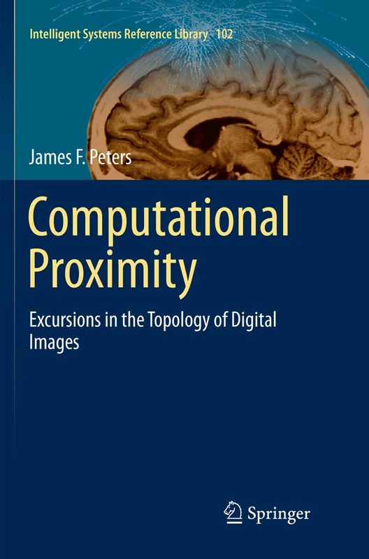 Computational Proximity: Excursions in the Topology of Digital Images: 102 (Intelligent Systems Reference Library, 102)