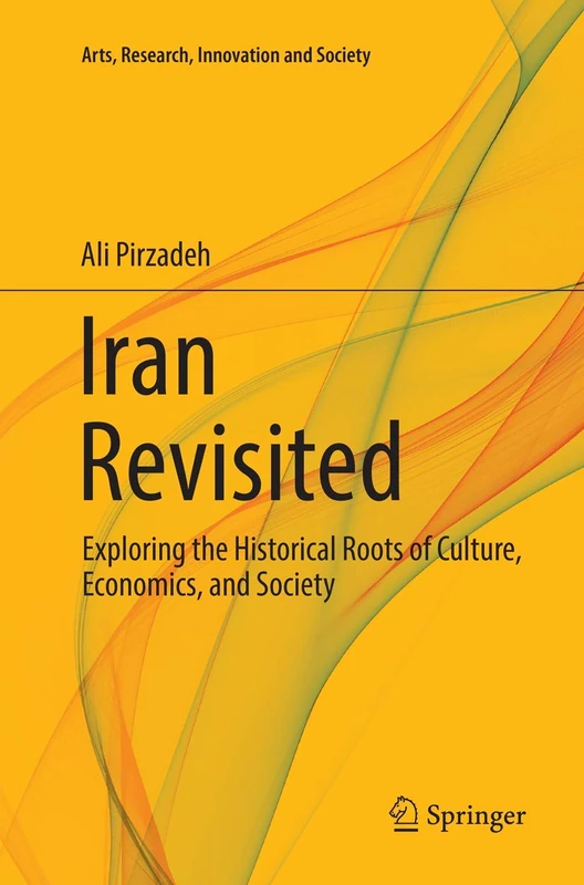 Iran Revisited: Exploring the Historical Roots of Culture, Economics, and Society (Arts, Research, Innovation and Society)