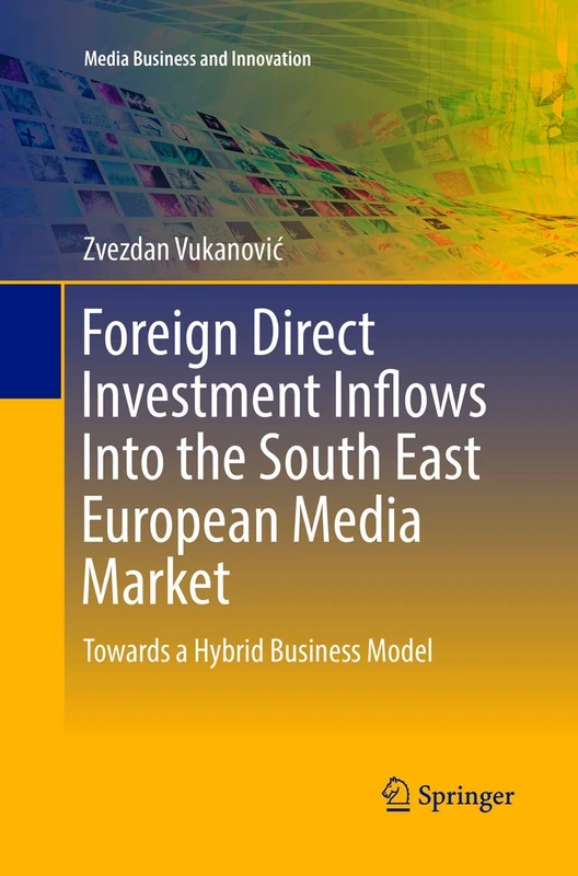 Foreign Direct Investment Inflows Into the South East European Media Market: Towards a Hybrid Business Model: 0 (Media Business and Innovation)
