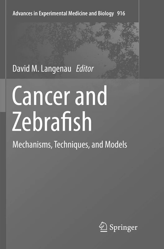 Cancer and Zebrafish: Mechanisms, Techniques, and Models: 916 (Advances in Experimental Medicine and Biology, 916)