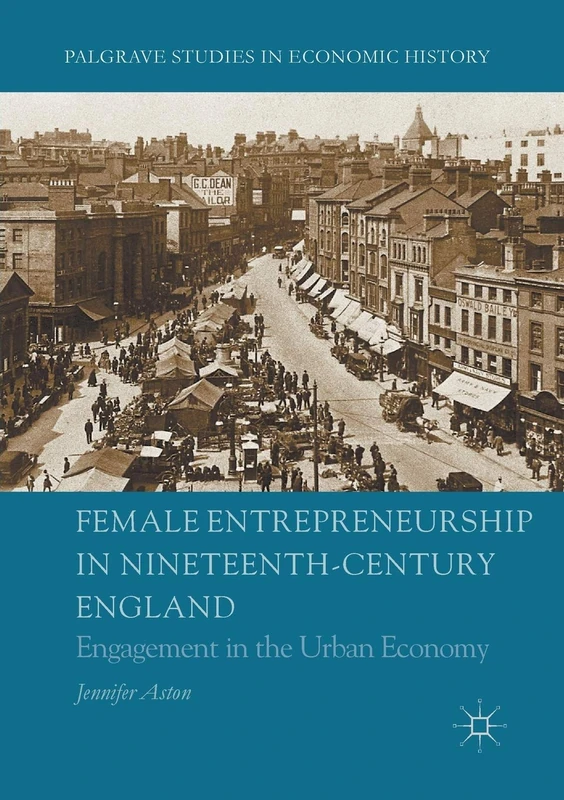 Female Entrepreneurship in Nineteenth-Century England: Engagement in the Urban Economy (Palgrave Studies in Economic History)