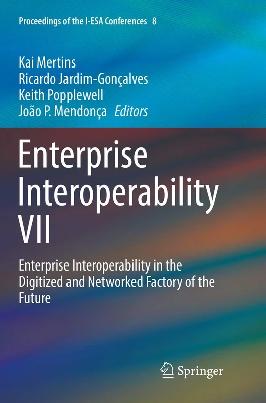Enterprise Interoperability VII: Enterprise Interoperability in the Digitized and Networked Factory of the Future: 8 (Proceedings of the I-ESA Conferences)