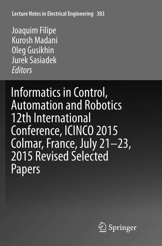 Informatics in Control, Automation and Robotics 12th International Conference, ICINCO 2015 Colmar, France, July 21-23, 2015 Revised Selected Papers: 383 (Lecture Notes in Electrical Engineering)