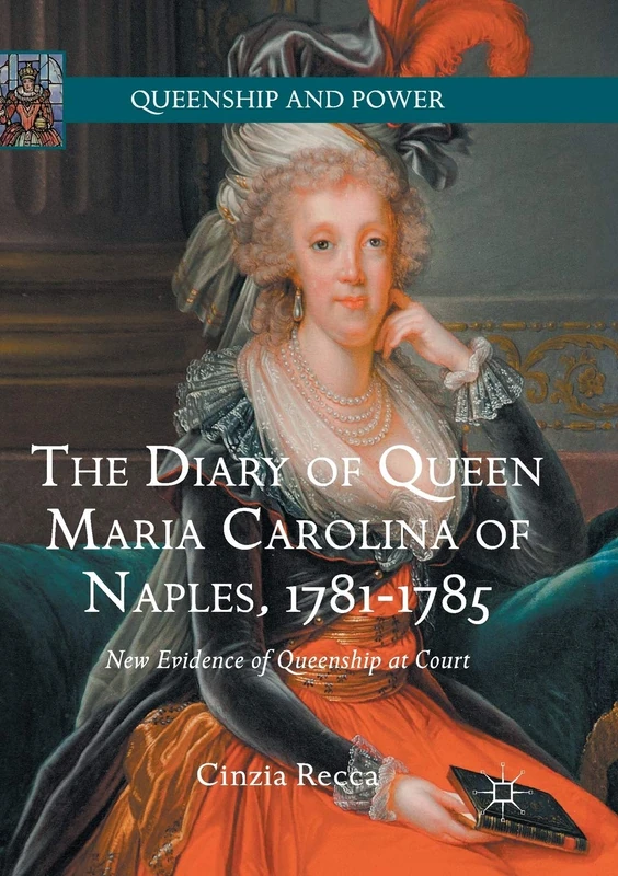 The Diary of Queen Maria Carolina of Naples, 1781-1785: New Evidence of Queenship at Court (Queenship and Power)