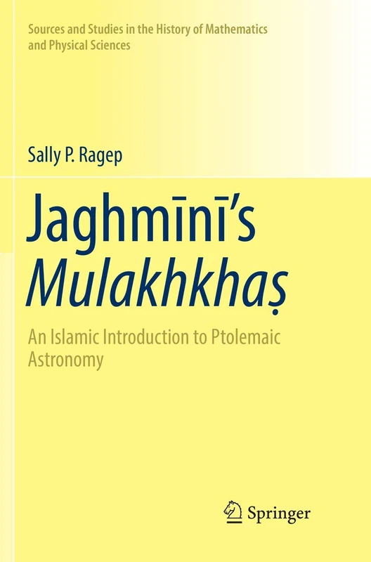 Jaghmīnī’s Mulakhkhaṣ: An Islamic Introduction to Ptolemaic Astronomy (Sources and Studies in the History of Mathematics and Physical Sciences)