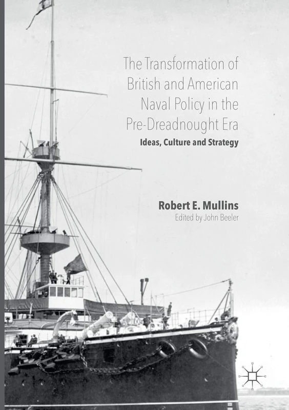 The Transformation of British and American Naval Policy in the Pre-Dreadnought Era: Ideas, Culture and Strategy