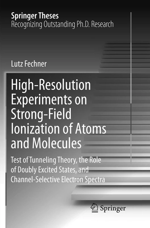 High-Resolution Experiments on Strong-Field Ionization of Atoms and Molecules: Test of Tunneling Theory, the Role of Doubly Excited States, and Channel-Selective Electron Spectra (Springer Theses)